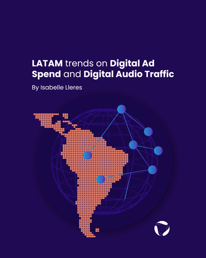 LATAM trends on Digital Ad Spend and Digital Audio Traffic