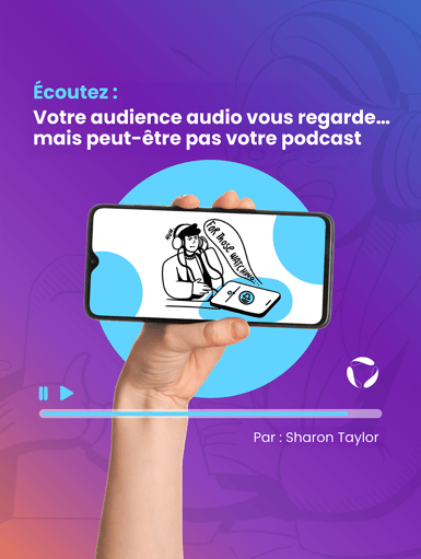 Votre audience audio vous regarde… mais peut-être pas votre podcast.