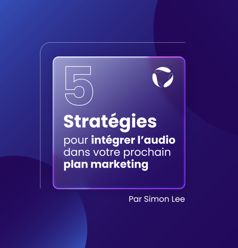 5 stratégies pour intégrer l’audio dans votre prochain plan marketing